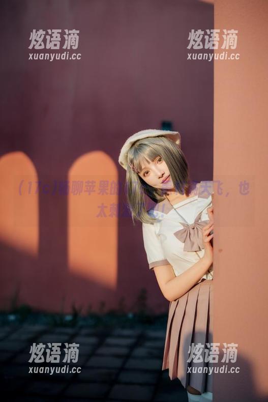 17c 畅聊苹果的17c,黑料满天飞,也太刺激了吧!