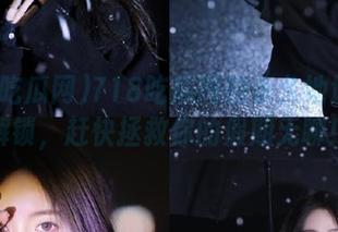 718吃瓜网的永久地址视频解锁，赶快拯救你的假期无聊！