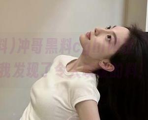 冲哥黑料cghl网址，今天又被我发现了令人喷饭的料！
