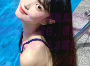 黑料吃瓜不打烊苹果版：今天的视频让我明白，原来瓜也有演技，真是个人才啊！