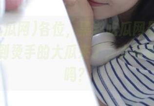 各位，黑料吃瓜网最新传送门，热到烫手的大瓜来了，大家准备好了吗？