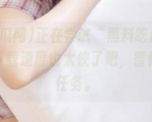 正在尝试“黑料吃瓜网”的入口，下载速度也太快了吧，暂停的人生任务。