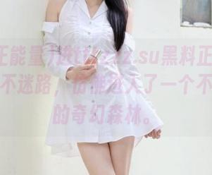进tttzzz.su黑料正能量入口，永不迷路，仿佛进入了一个不可思议的奇幻森林。